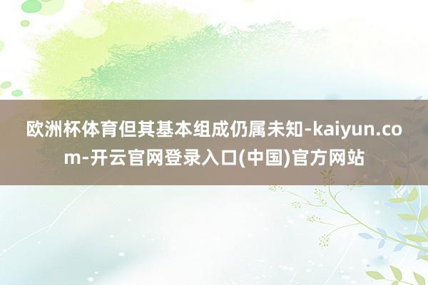 欧洲杯体育但其基本组成仍属未知-kaiyun.com-开云官网登录入口(中国)官方网站