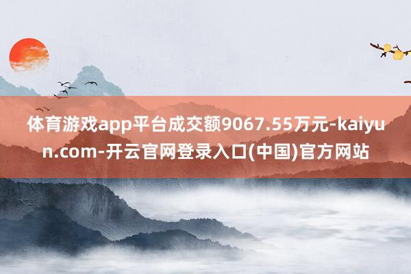 体育游戏app平台成交额9067.55万元-kaiyun.com-开云官网登录入口(中国)官方网站