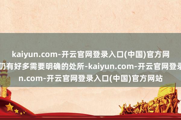 kaiyun.com-开云官网登录入口(中国)官方网站两边已毕的公约也仍有好多需要明确的处所-kaiyun.com-开云官网登录入口(中国)官方网站