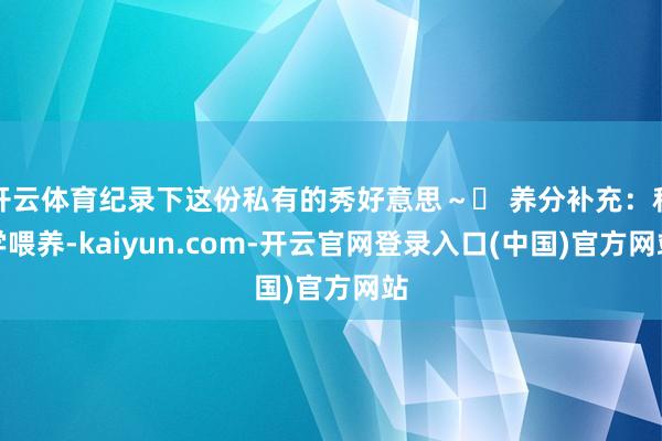 开云体育纪录下这份私有的秀好意思～❷ 养分补充：科学喂养-kaiyun.com-开云官网登录入口(中国)官方网站