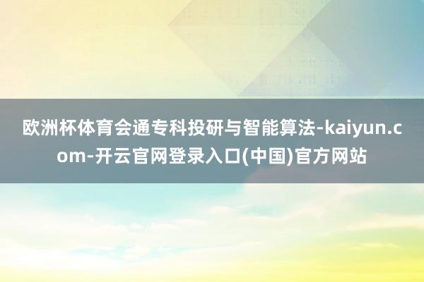 欧洲杯体育会通专科投研与智能算法-kaiyun.com-开云官网登录入口(中国)官方网站