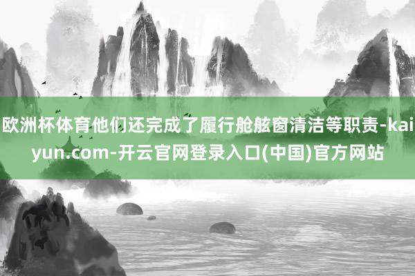 欧洲杯体育他们还完成了履行舱舷窗清洁等职责-kaiyun.com-开云官网登录入口(中国)官方网站