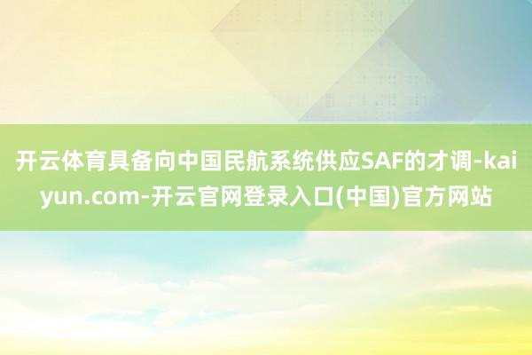 开云体育具备向中国民航系统供应SAF的才调-kaiyun.com-开云官网登录入口(中国)官方网站