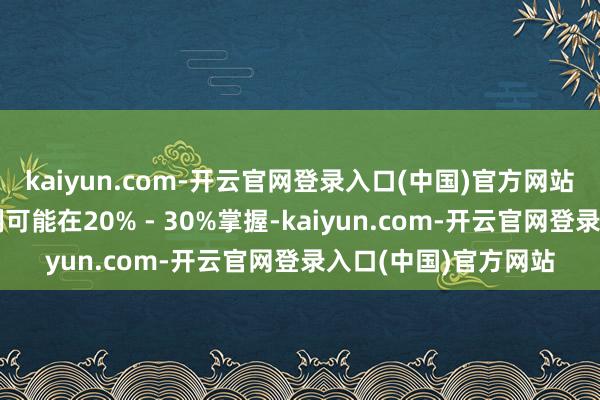 kaiyun.com-开云官网登录入口(中国)官方网站一般首套房首付比例可能在20% - 30%掌握-kaiyun.com-开云官网登录入口(中国)官方网站