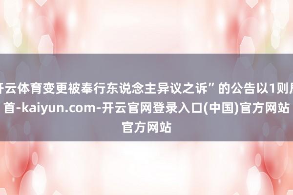 开云体育变更被奉行东说念主异议之诉”的公告以1则居首-kaiyun.com-开云官网登录入口(中国)官方网站