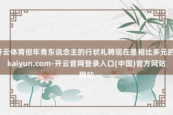 开云体育但年青东说念主的行状礼聘现在是相比多元的-kaiyun.com-开云官网登录入口(中国)官方网站