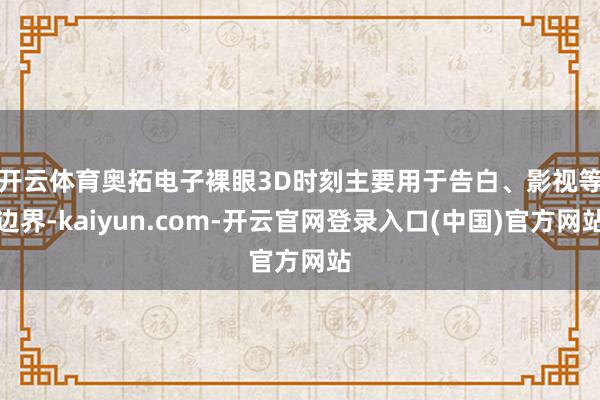 开云体育　　奥拓电子裸眼3D时刻主要用于告白、影视等边界-kaiyun.com-开云官网登录入口(中国)官方网站