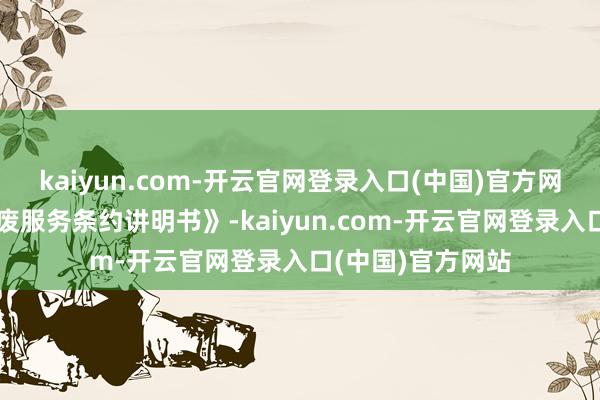 kaiyun.com-开云官网登录入口(中国)官方网站公司出具《撤废服务条约讲明书》-kaiyun.com-开云官网登录入口(中国)官方网站
