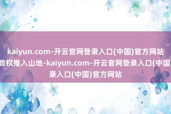 kaiyun.com-开云官网登录入口(中国)官方网站将阿萨德政权推入山地-kaiyun.com-开云官网登录入口(中国)官方网站