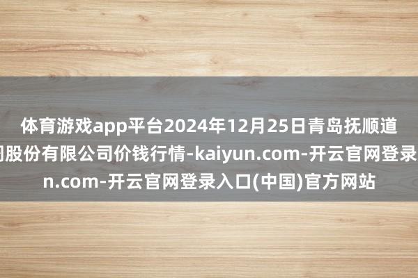 体育游戏app平台2024年12月25日青岛抚顺道蔬菜副食物批发阛阓股份有限公司价钱行情-kaiyun.com-开云官网登录入口(中国)官方网站