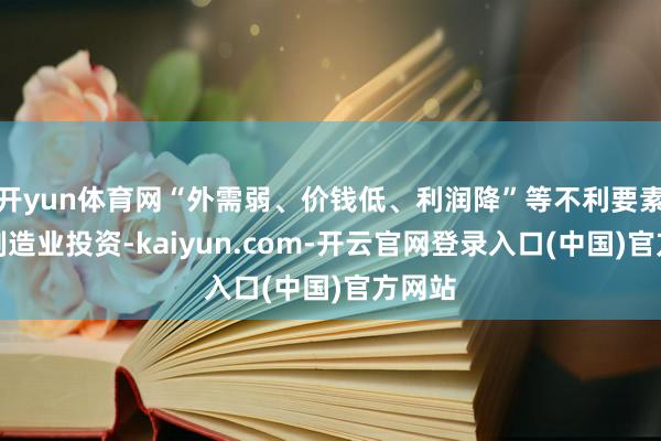 开yun体育网“外需弱、价钱低、利润降”等不利要素制约制造业投资-kaiyun.com-开云官网登录入口(中国)官方网站