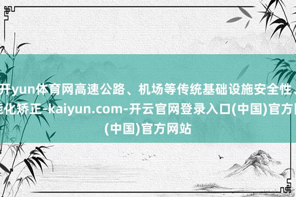 开yun体育网高速公路、机场等传统基础设施安全性、智能化矫正-kaiyun.com-开云官网登录入口(中国)官方网站