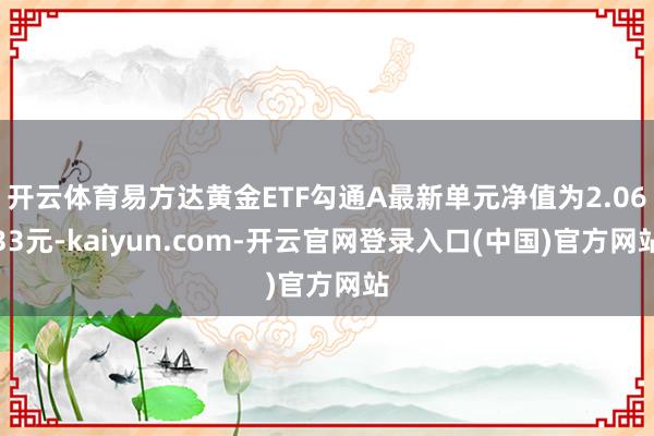 开云体育易方达黄金ETF勾通A最新单元净值为2.0633元-kaiyun.com-开云官网登录入口(中国)官方网站