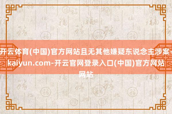开云体育(中国)官方网站且无其他嫌疑东说念主涉案-kaiyun.com-开云官网登录入口(中国)官方网站