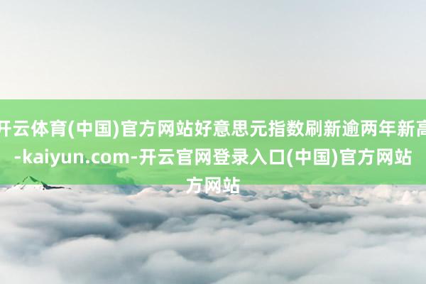 开云体育(中国)官方网站好意思元指数刷新逾两年新高-kaiyun.com-开云官网登录入口(中国)官方网站