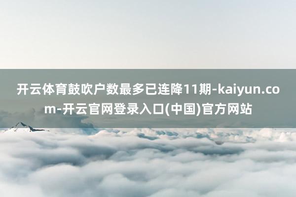 开云体育鼓吹户数最多已连降11期-kaiyun.com-开云官网登录入口(中国)官方网站