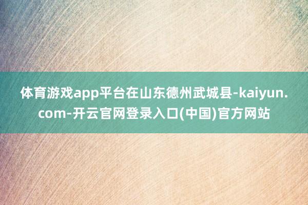 体育游戏app平台 在山东德州武城县-kaiyun.com-开云官网登录入口(中国)官方网站