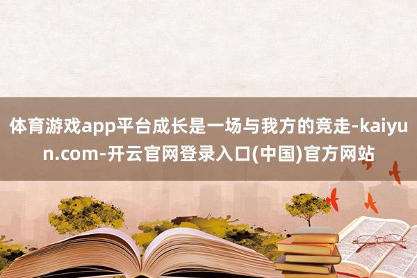 体育游戏app平台成长是一场与我方的竞走-kaiyun.com-开云官网登录入口(中国)官方网站