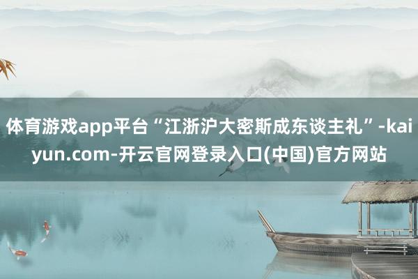 体育游戏app平台“江浙沪大密斯成东谈主礼”-kaiyun.com-开云官网登录入口(中国)官方网站