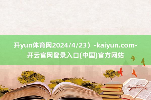 开yun体育网2024/4/23）-kaiyun.com-开云官网登录入口(中国)官方网站