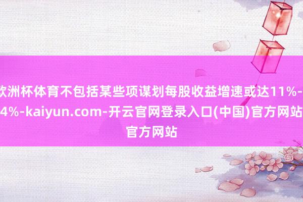 欧洲杯体育不包括某些项谋划每股收益增速或达11%-14%-kaiyun.com-开云官网登录入口(中国)官方网站