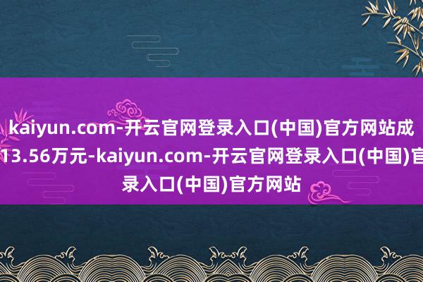 kaiyun.com-开云官网登录入口(中国)官方网站成交额1913.56万元-kaiyun.com-开云官网登录入口(中国)官方网站