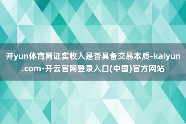 开yun体育网证实收入是否具备交易本质-kaiyun.com-开云官网登录入口(中国)官方网站