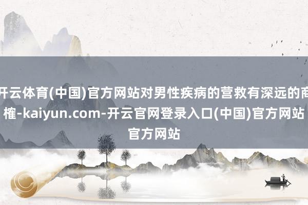 开云体育(中国)官方网站对男性疾病的营救有深远的商榷-kaiyun.com-开云官网登录入口(中国)官方网站