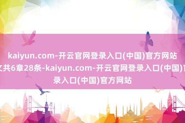 kaiyun.com-开云官网登录入口(中国)官方网站条例全文共6章28条-kaiyun.com-开云官网登录入口(中国)官方网站