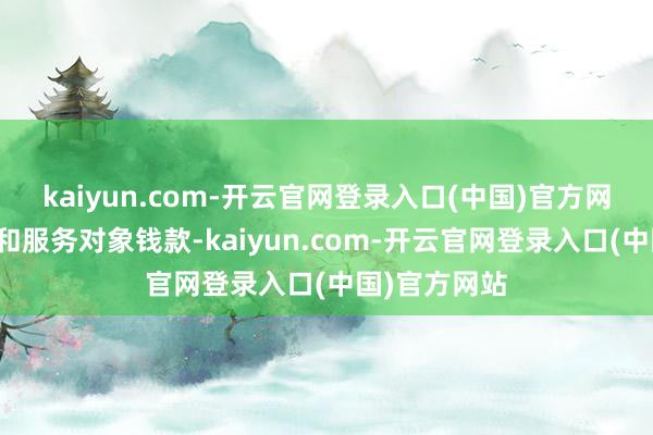 kaiyun.com-开云官网登录入口(中国)官方网站借用料理和服务对象钱款-kaiyun.com-开云官网登录入口(中国)官方网站