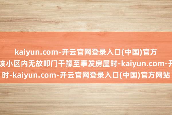 kaiyun.com-开云官网登录入口(中国)官方网站梁某某佩戴刀具在该小区内无故叩门干豫至事发房屋时-kaiyun.com-开云官网登录入口(中国)官方网站