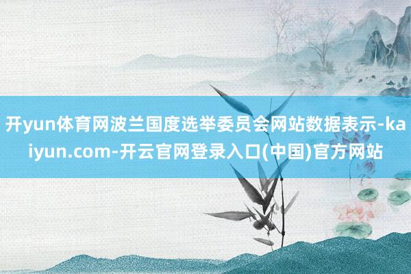 开yun体育网波兰国度选举委员会网站数据表示-kaiyun.com-开云官网登录入口(中国)官方网站