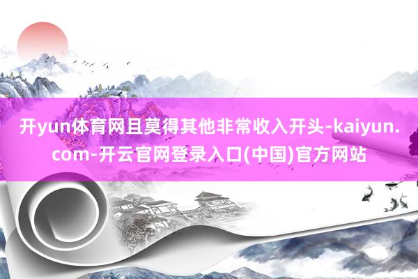 开yun体育网且莫得其他非常收入开头-kaiyun.com-开云官网登录入口(中国)官方网站