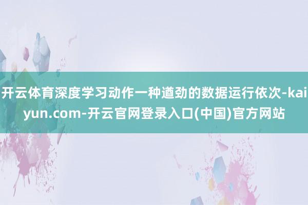 开云体育深度学习动作一种遒劲的数据运行依次-kaiyun.com-开云官网登录入口(中国)官方网站