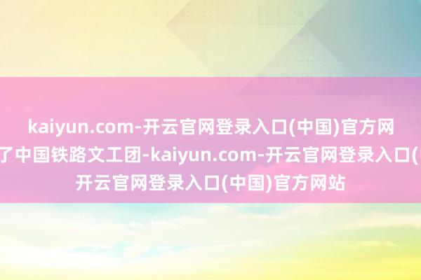 kaiyun.com-开云官网登录入口(中国)官方网站见效地考上了中国铁路文工团-kaiyun.com-开云官网登录入口(中国)官方网站