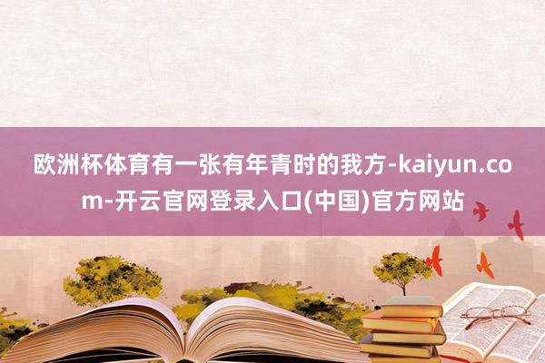 欧洲杯体育有一张有年青时的我方-kaiyun.com-开云官网登录入口(中国)官方网站