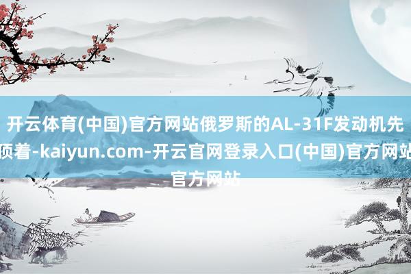 开云体育(中国)官方网站俄罗斯的AL-31F发动机先顶着-kaiyun.com-开云官网登录入口(中国)官方网站