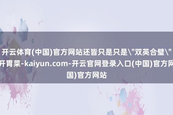 开云体育(中国)官方网站还皆只是只是