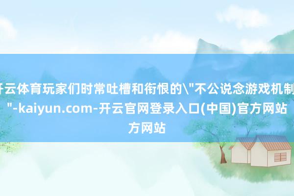 开云体育玩家们时常吐槽和衔恨的